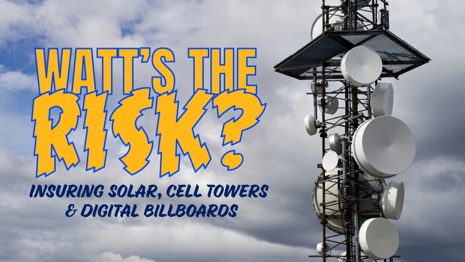 Watt's the Risk? Insuring, Solar, Cell Towers & Digital Billboards